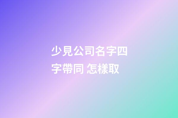 少見公司名字四字帶同 怎樣取-第1張-公司起名-玄機派